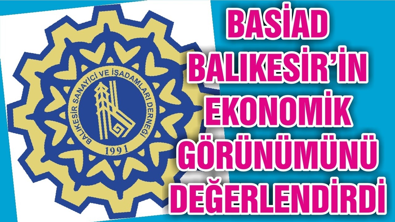 BASİAD BALIKESİR’İN EKONOMİK GÖRÜNÜMÜNÜ DEĞERLENDİRDİ