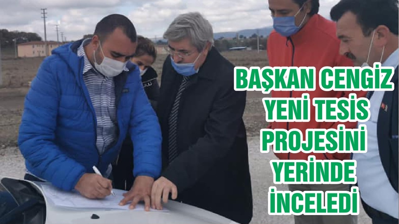 BAŞKAN CENGİZ YENİ TESİS PROJESİNİ YERİNDE İNCELEDİ