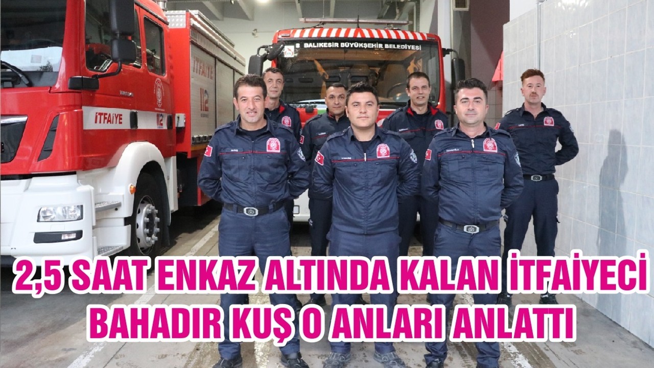 2,5 SAAT ENKAZ ALTINDA KALAN İTFAİYECİ BAHADIR KUŞ O ANLARI ANLATTI