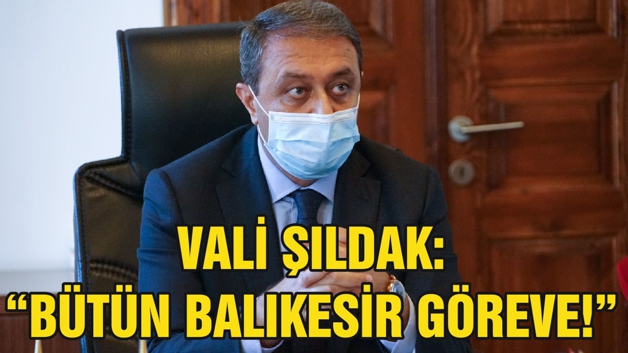 VALİ ŞILDAK: “BÜTÜN BALIKESİR GÖREVE!”