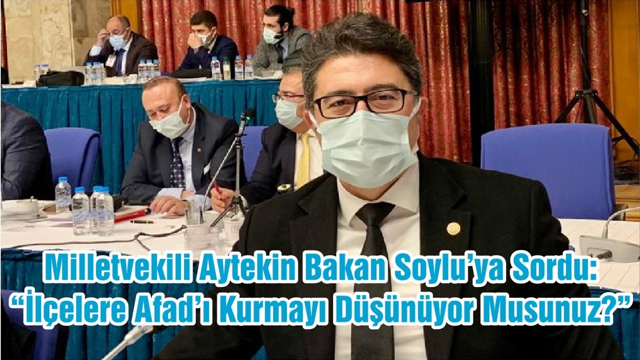 Milletvekili Aytekin Bakan Soylu’ya Sordu: “İlçelere Afad’ı Kurmayı Düşünüyor Musunuz?”