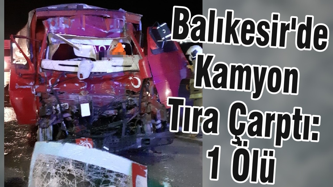 Balıkesir'de Kamyon Tıra Çarptı: 1 Ölü