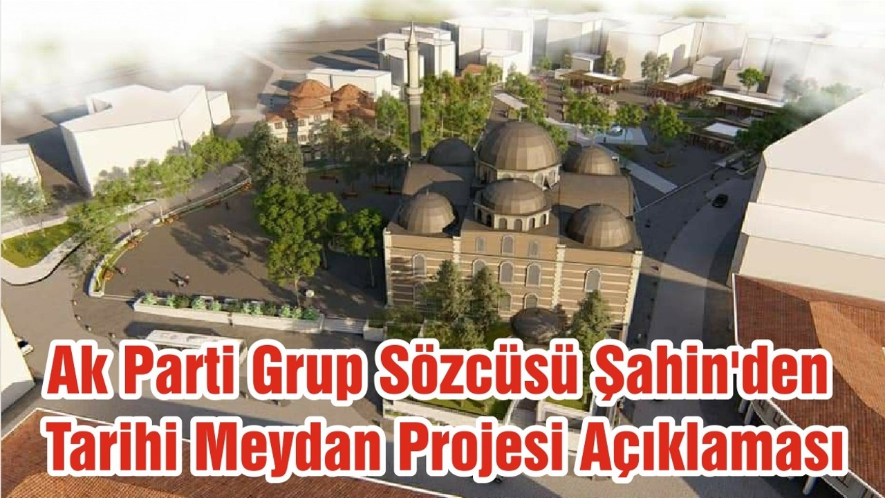 Ak Parti Grup Sözcüsü Şahin'den Tarihi Meydan Projesi Açıklaması