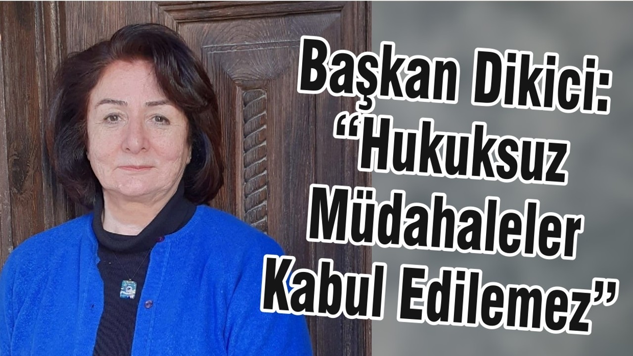 Başkan Dikici: “Hukuksuz Müdahaleler Kabul Edilemez”