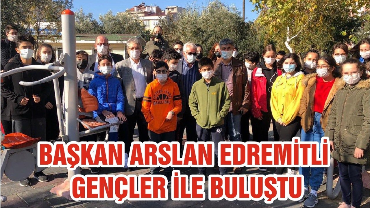 BAŞKAN ARSLAN EDREMİTLİ GENÇLER İLE BULUŞTU