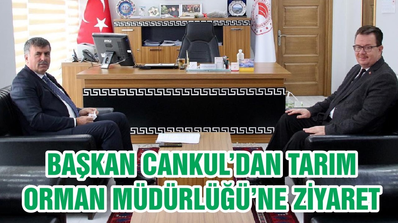 BAŞKAN CANKUL’DAN TARIM ORMAN MÜDÜRLÜĞÜ’NE ZİYARET