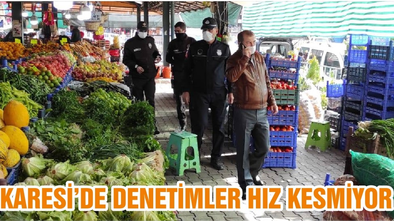 KARESİ’DE DENETİMLER HIZ KESMİYOR