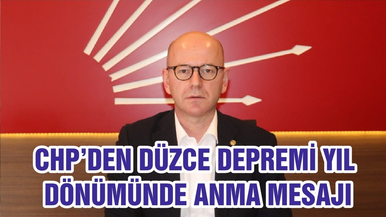 CHP’DEN DÜZCE DEPREMİ YIL DÖNÜMÜNDE ANMA MESAJI