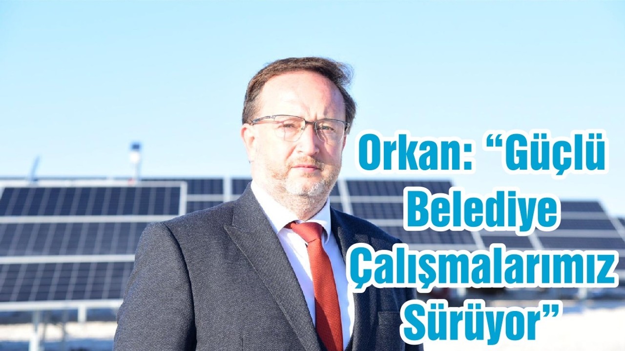 Başkan Orkan: “Güçlü Belediye Çalışmalarımız Sürüyor”