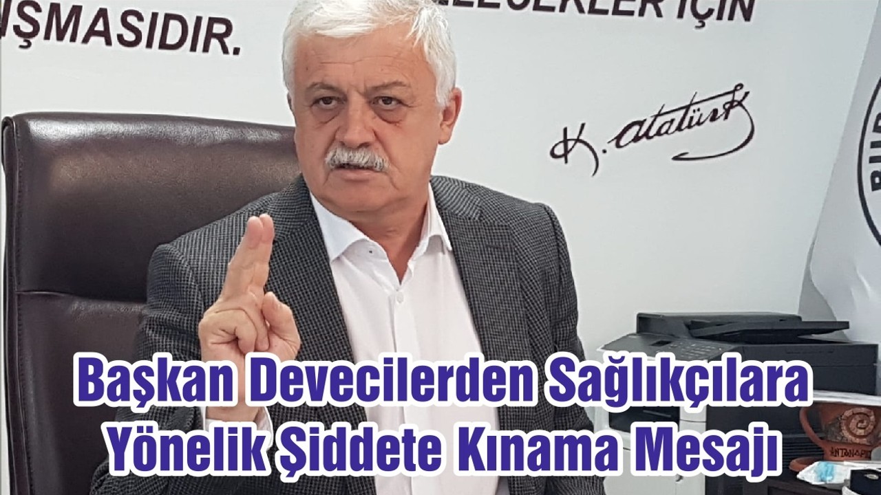 Başkan Devecilerden Sağlıkçılara Yönelik Şiddete Kınama Mesajı