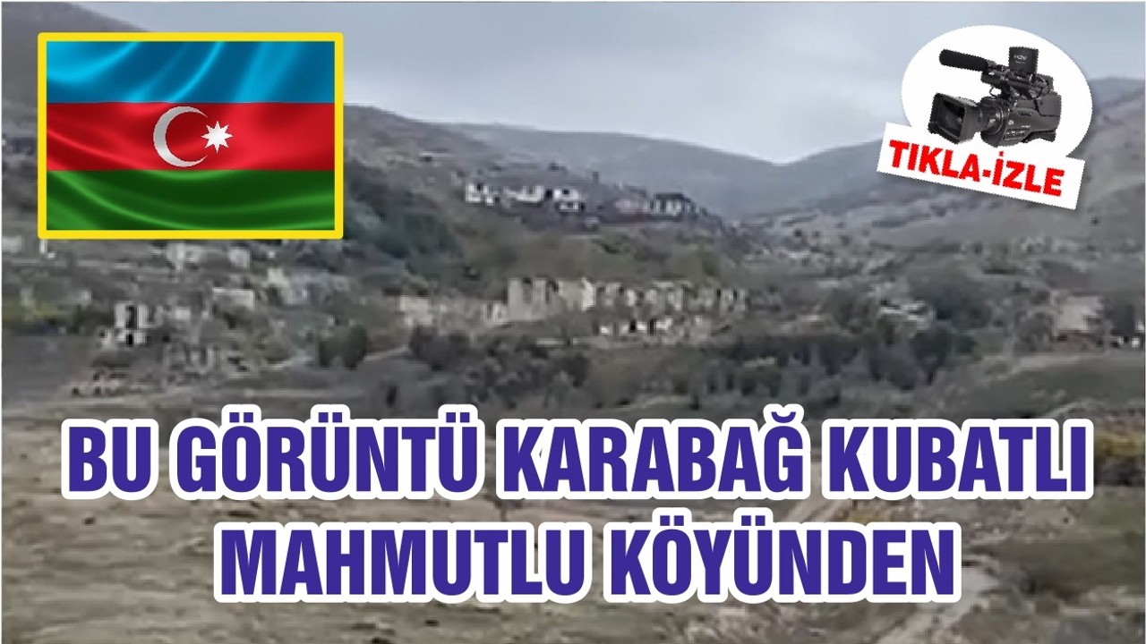 BU GÖRÜNTÜ KARABAĞ KUBATLI MAHMUTLU KÖYÜNDEN