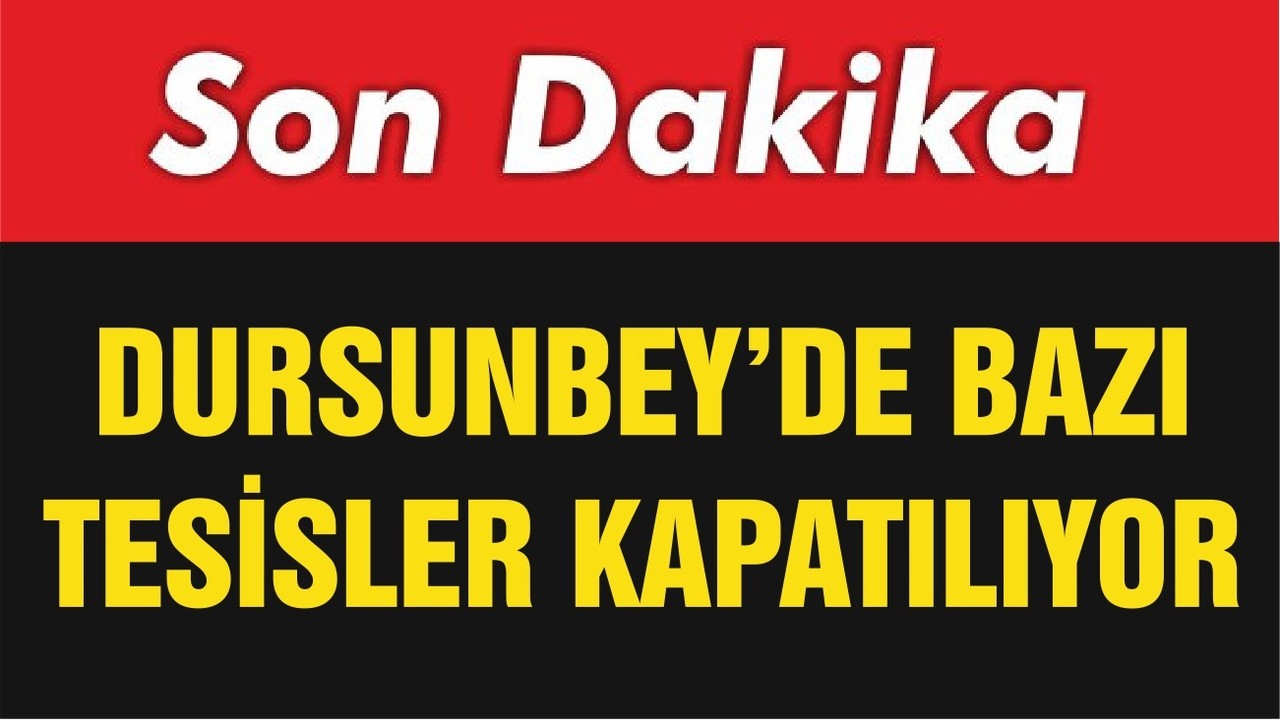 DURSUNBEY’DE BAZI TESİSLER KAPATILIYOR