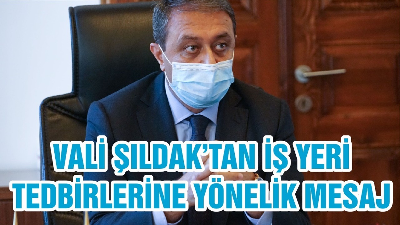 VALİ ŞILDAK’TAN İŞ YERİ TEDBİRLERİNE YÖNELİK MESAJ