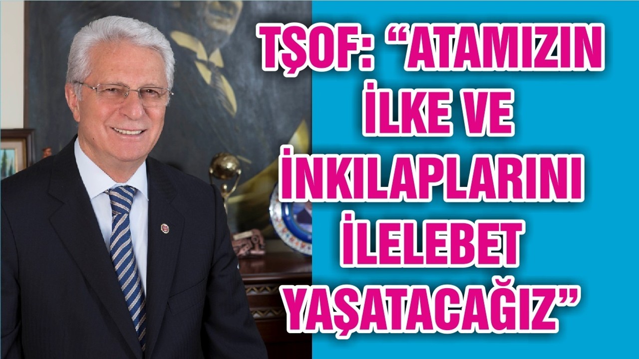 TŞOF: “ATAMIZIN İLKE VE İNKILAPLARINI İLELEBET YAŞATACAĞIZ”