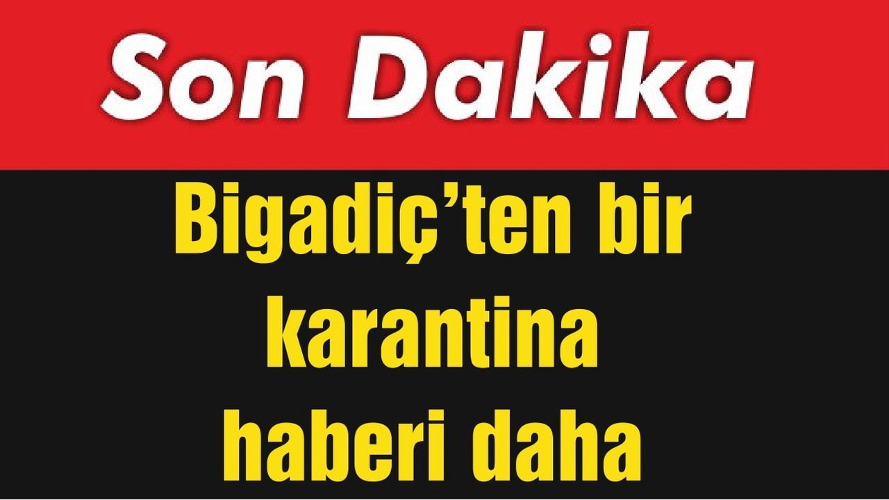 Bigadiç'ten bir karantina haberi daha