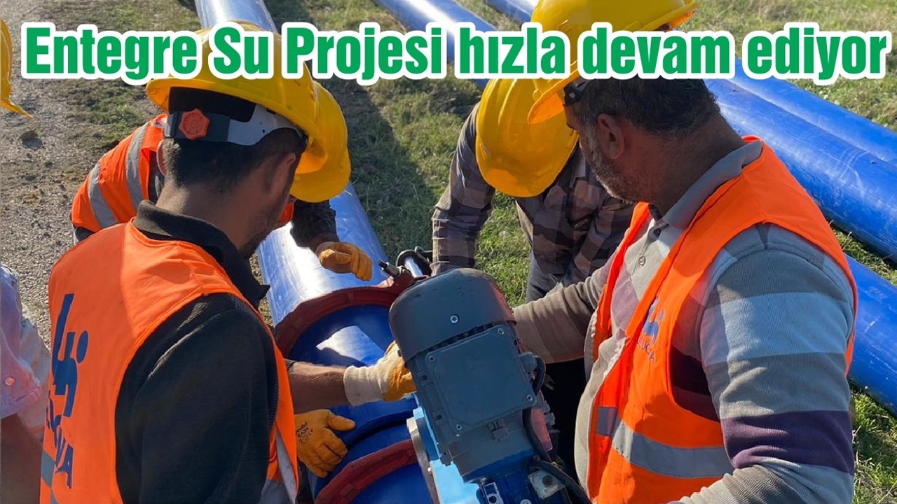 Entegre Su Projesi hızla devam ediyor