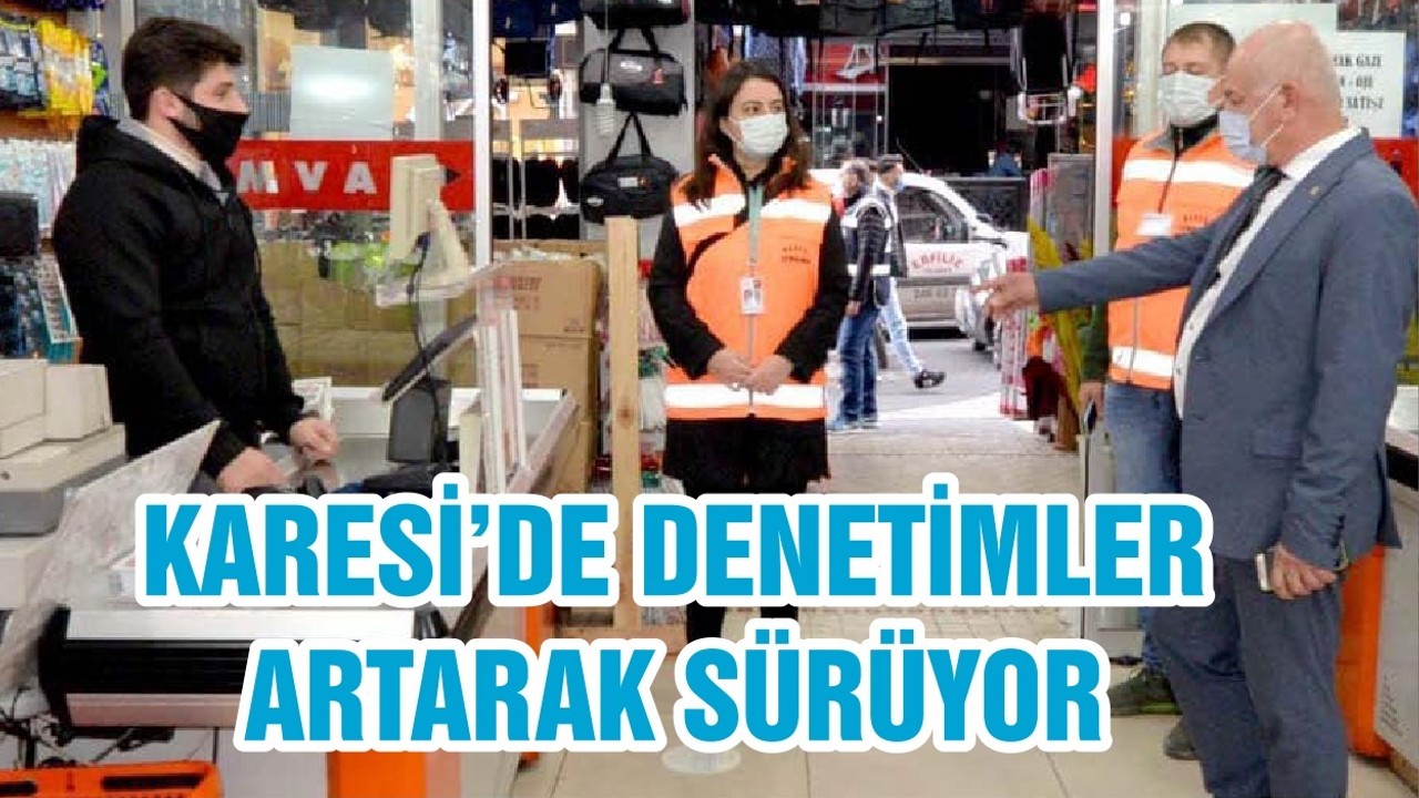 KARESİ’DE DENETİMLER ARTARAK SÜRÜYOR
