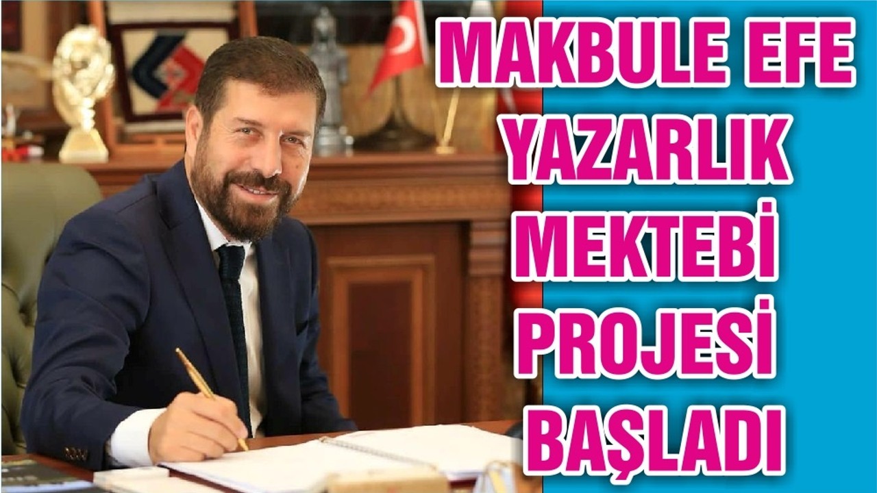 MAKBULE EFE YAZARLIK MEKTEBİ PROJESİ BAŞLADI