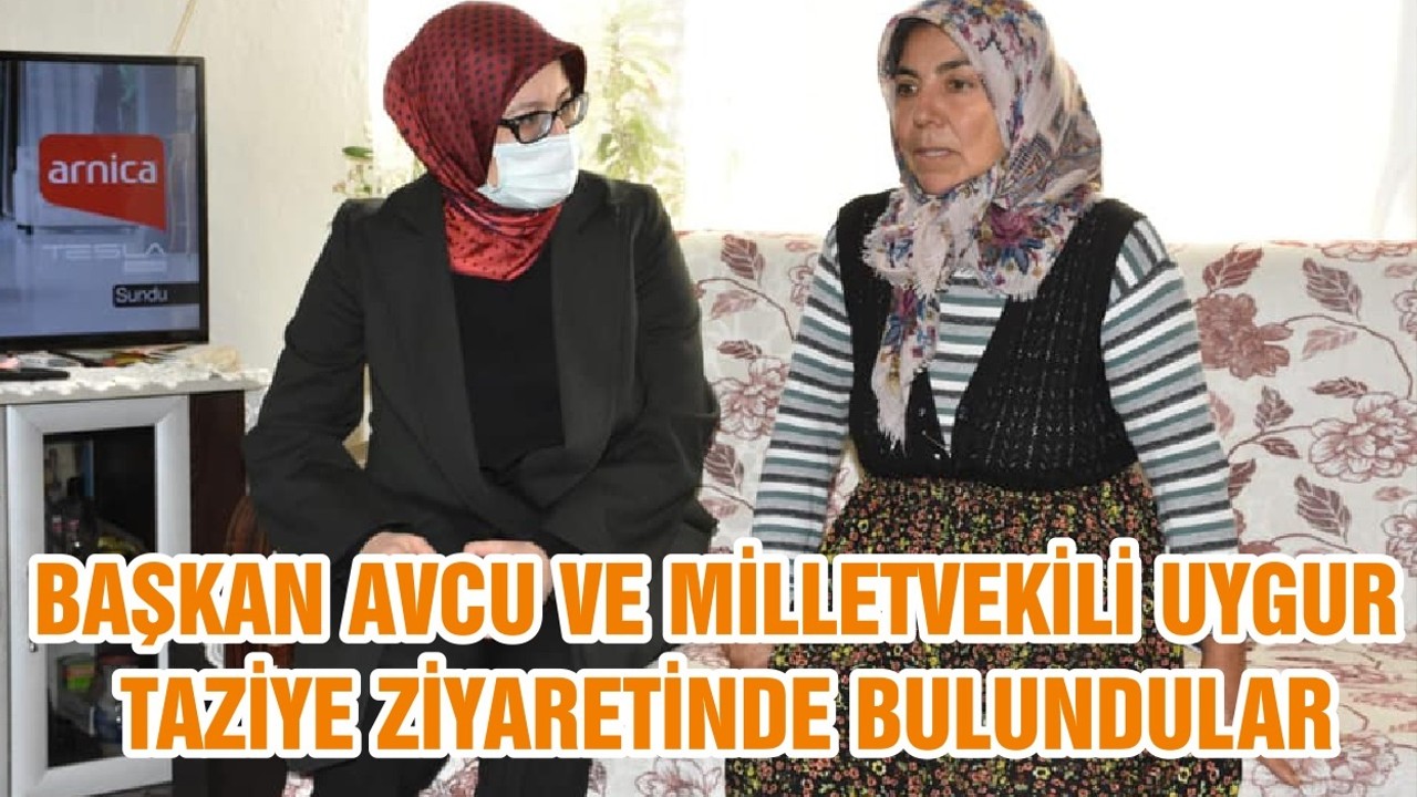 BAŞKAN AVCU VE MİLLETVEKİLİ UYGUR TAZİYE ZİYARETİNDE BULUNDULAR