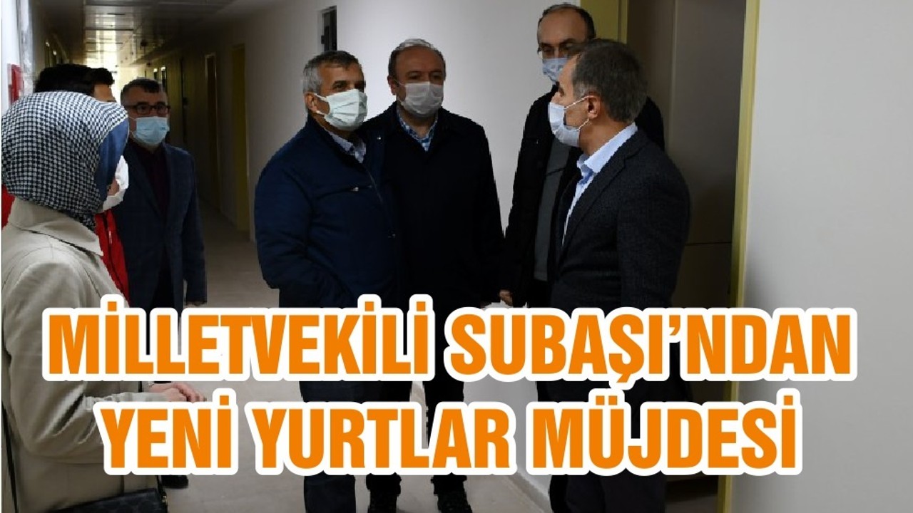 MİLLETVEKİLİ SUBAŞI’NDAN YENİ YURTLAR MÜJDESİ