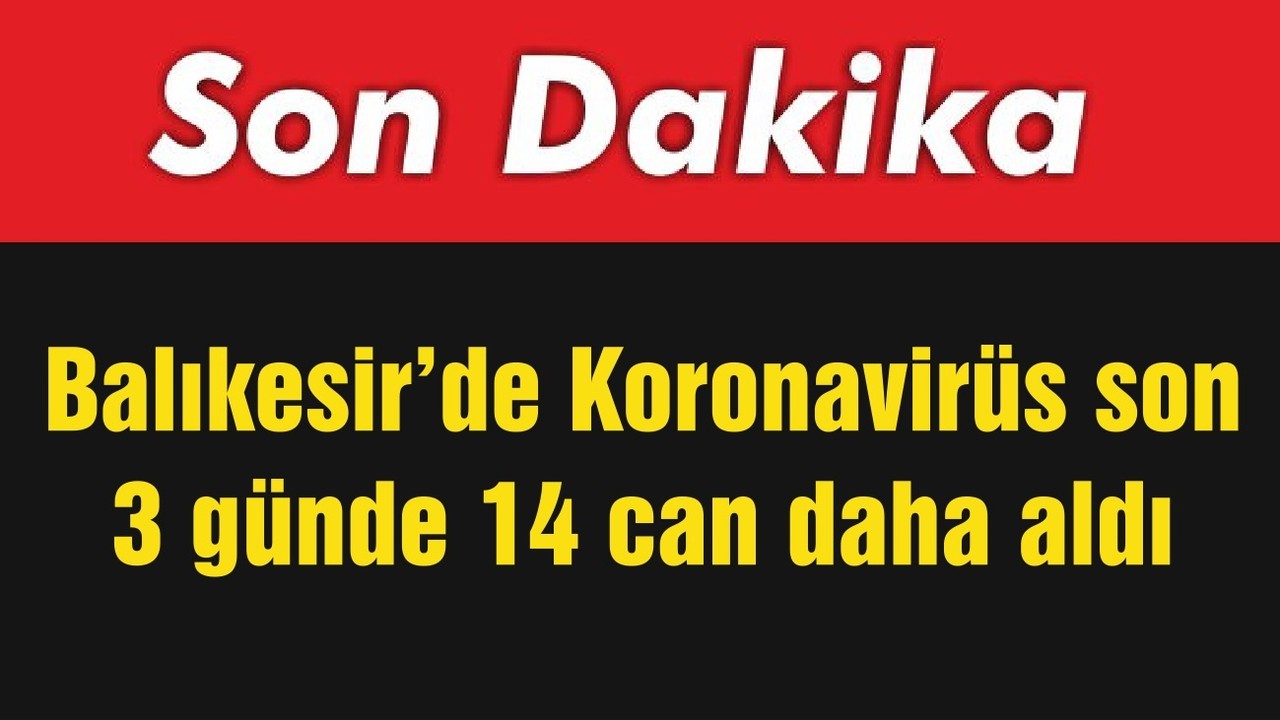 Balıkesir’de Koronavirüs son 3 günde 14 can daha aldı