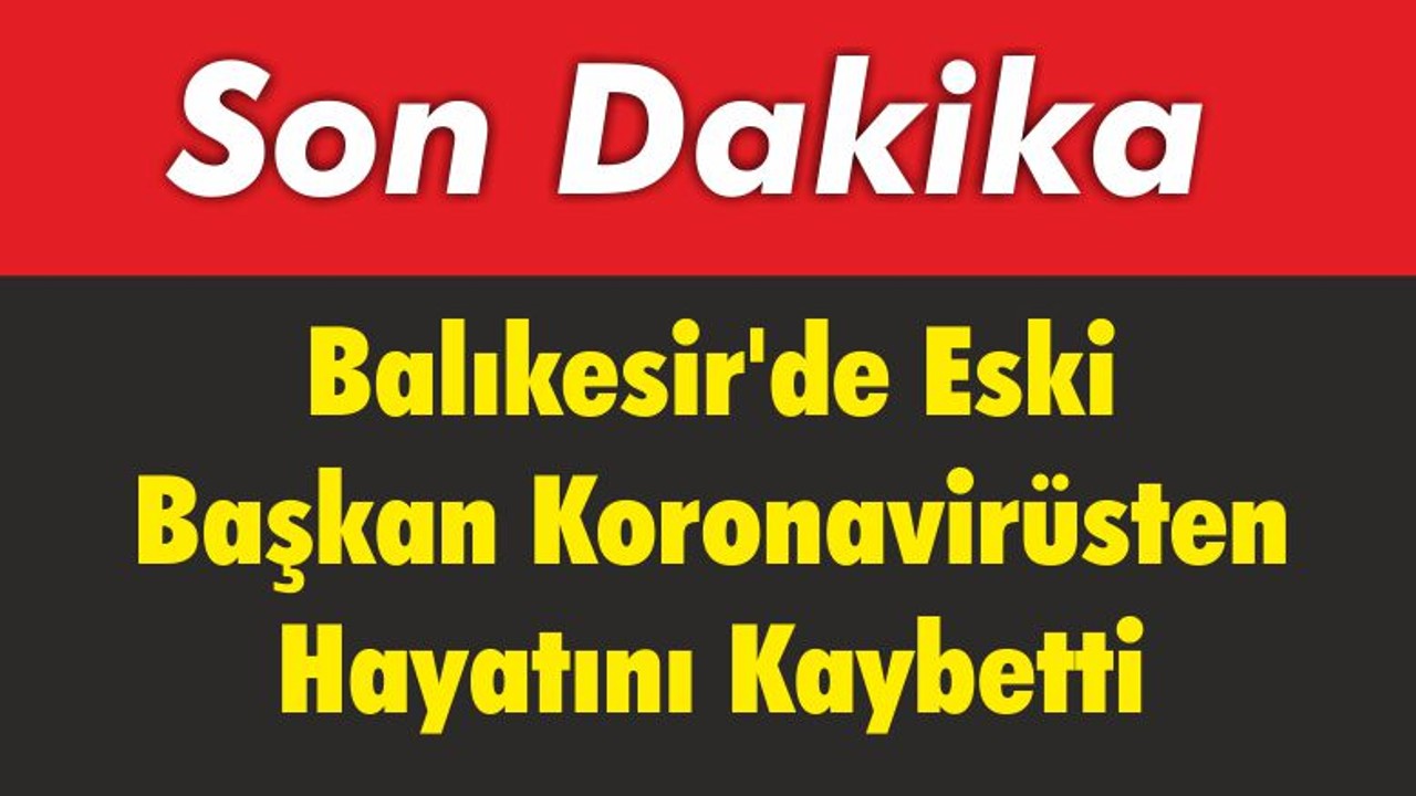 Balıkesir’de Eski Başkan Covid-19'dan Hayatını Kaybetti