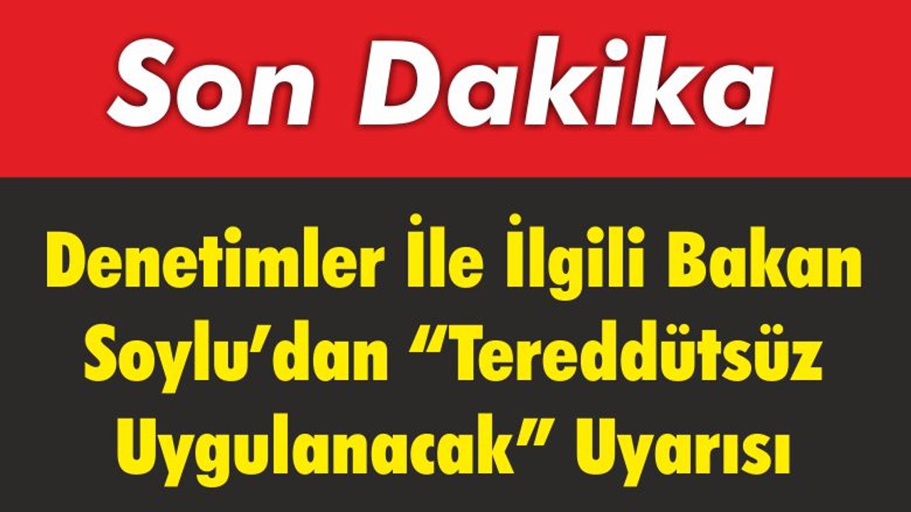 Bakan Soylu’dan “Tereddütsüz Uygulanacak” Talimatı