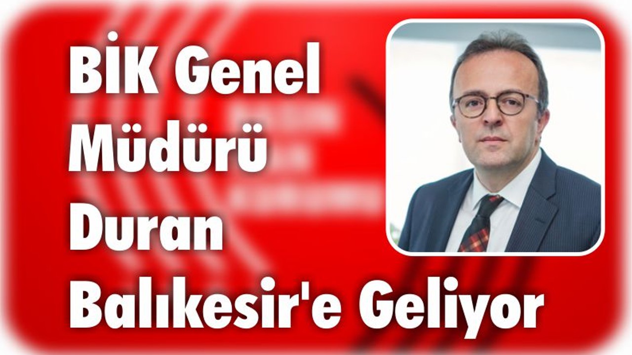 BİK Genel Müdürü Duran Balıkesir’e Geliyor