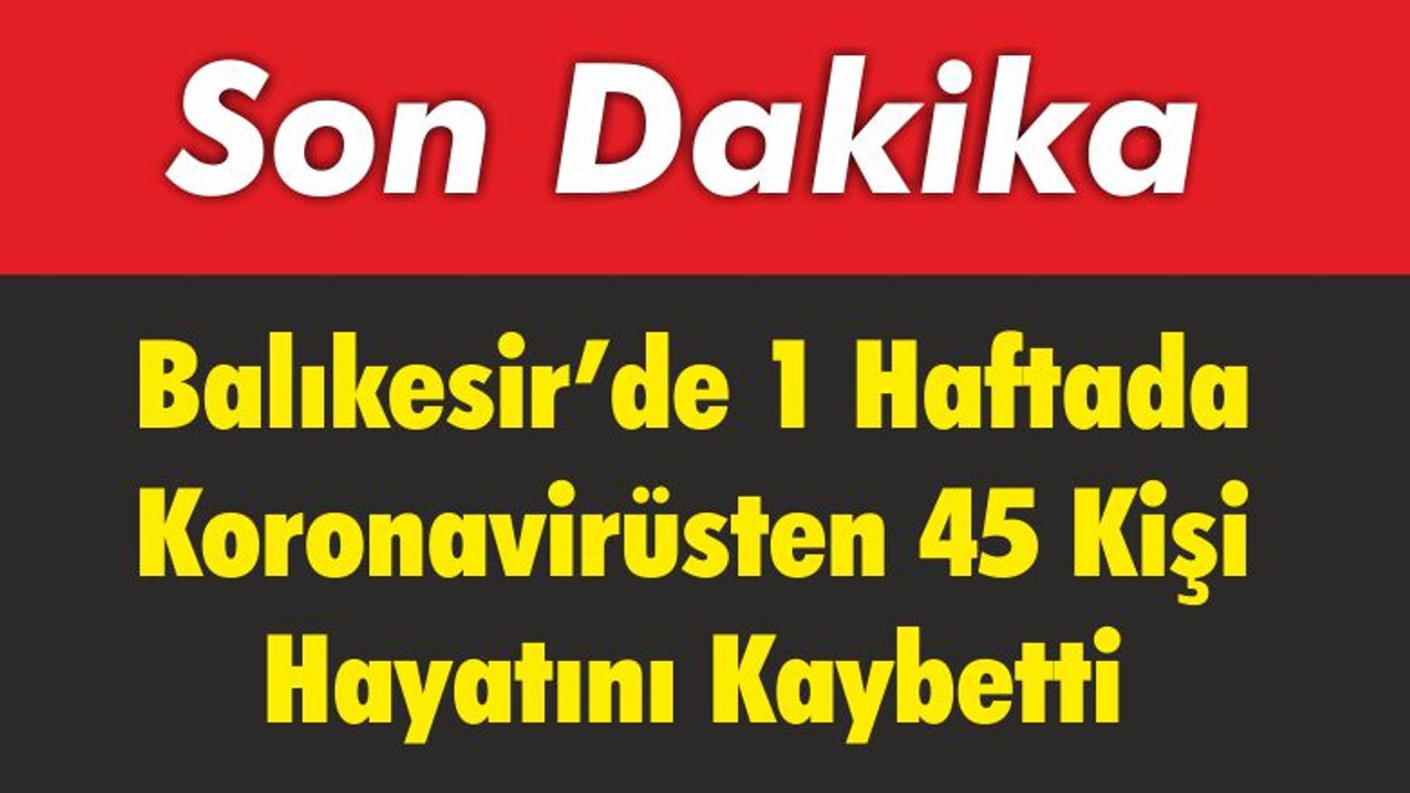 Balıkesir’de 1 Haftada Koronavirüsten 45 Can Kaybı