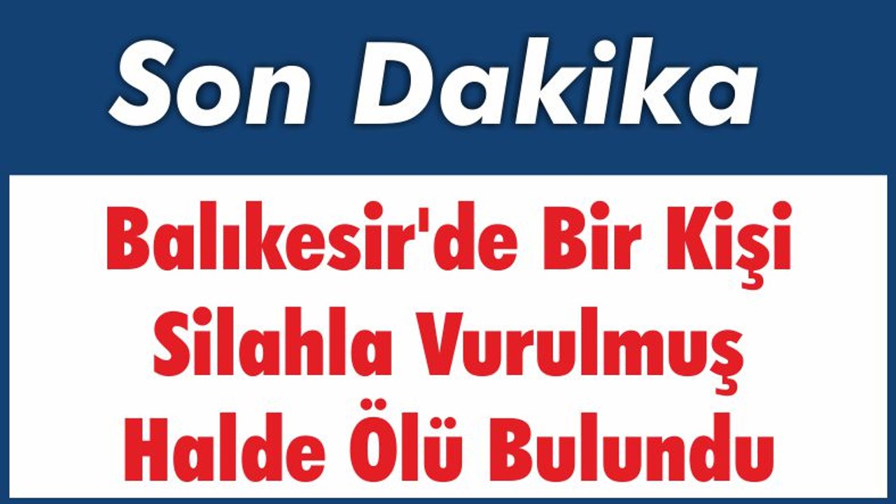 Balıkesir'de Bir Kişi Silahla Vurulmuş Halde Ölü Bulundu