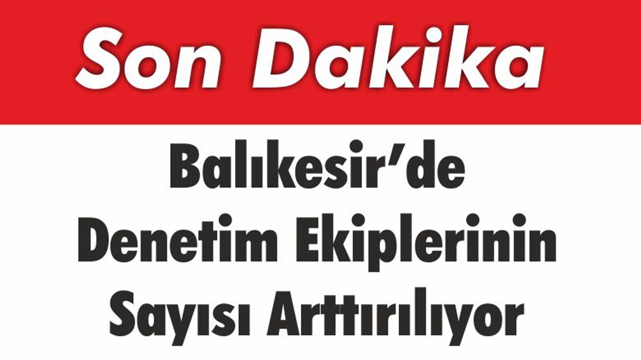 Balıkesir’de Denetim Ekiplerinin Sayısı Arttırılıyor