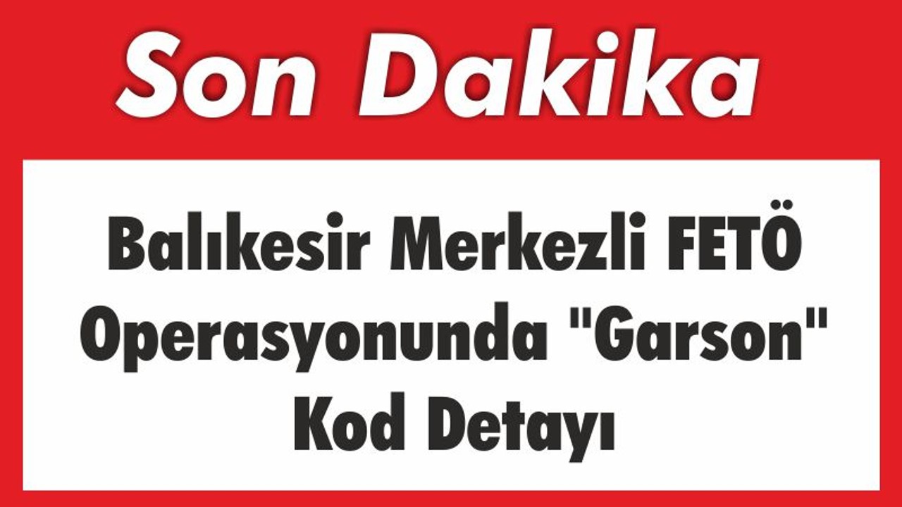 Balıkesir Merkezli FETÖ Operasyonunda "Garson" Kod Detayı