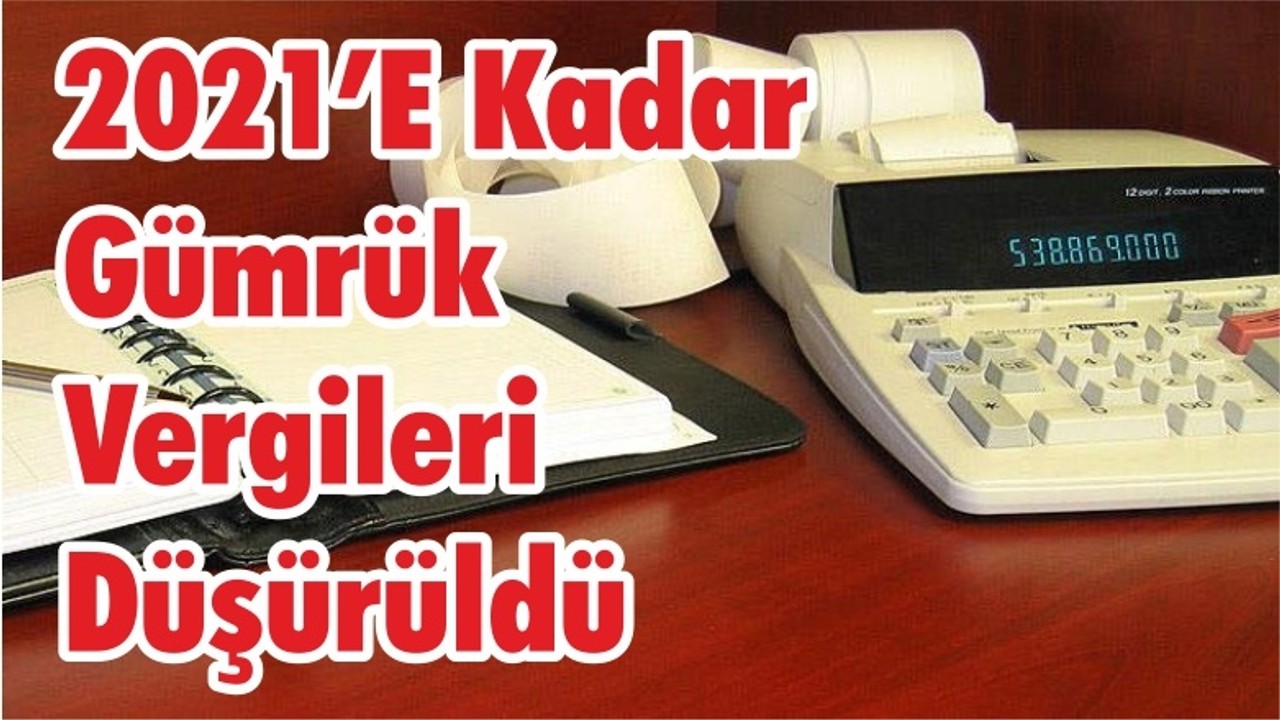 2021’e Kadar Gümrük Vergileri Düşürüldü