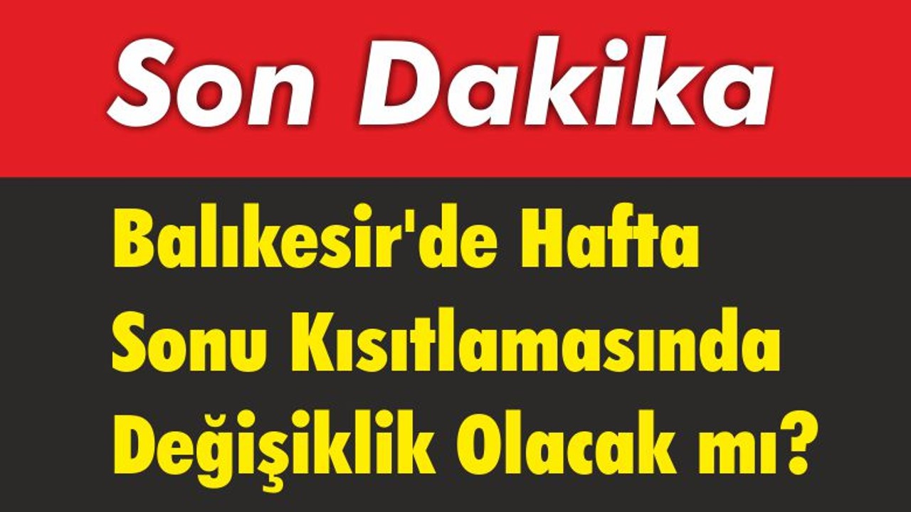 Balıkesir’de Hafta Sonu Kısıtlamasında Değişiklik Olacak mı?