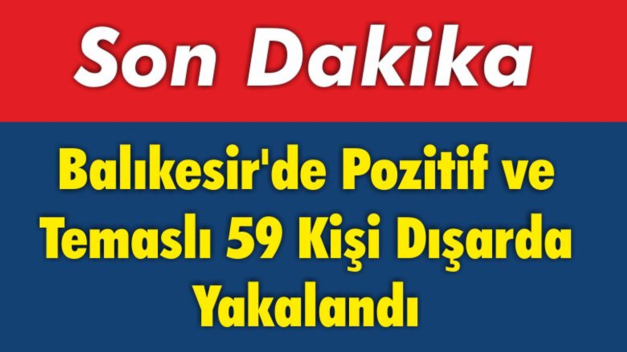 Balıkesir’de Pozitif ve Temaslı 59 Kişi Dışarda Yakalandı