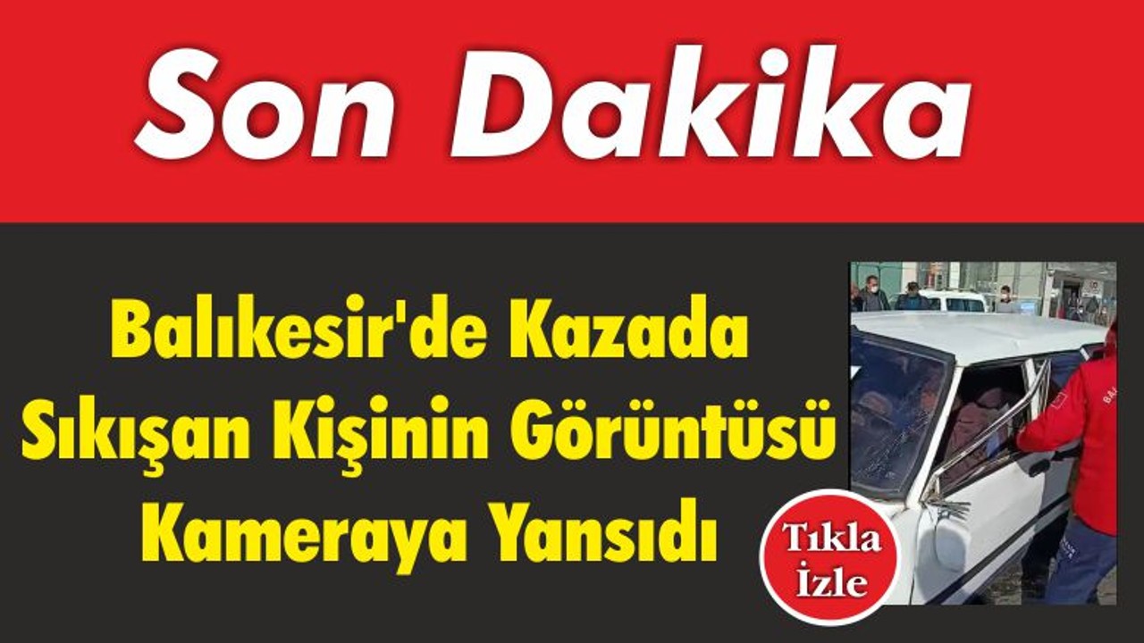 Balıkesir’de Kazada Sıkışan Kişinin Görüntüsü Kameraya Yansıdı