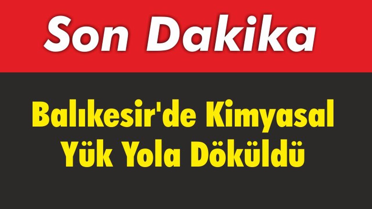 Balıkesir’de Kimyasal Yük Yola Döküldü