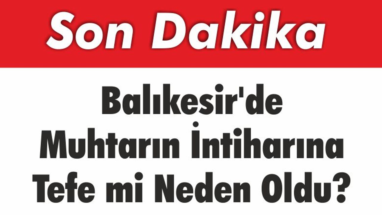 Balıkesir’de Muhtarın İntiharına Tefe mi Neden Oldu?