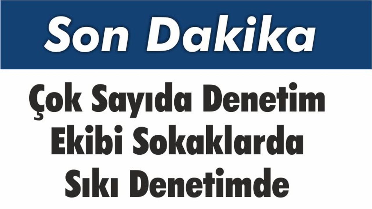Çok Sayıda Ekip Sokaklarda Sıkı Denetimde