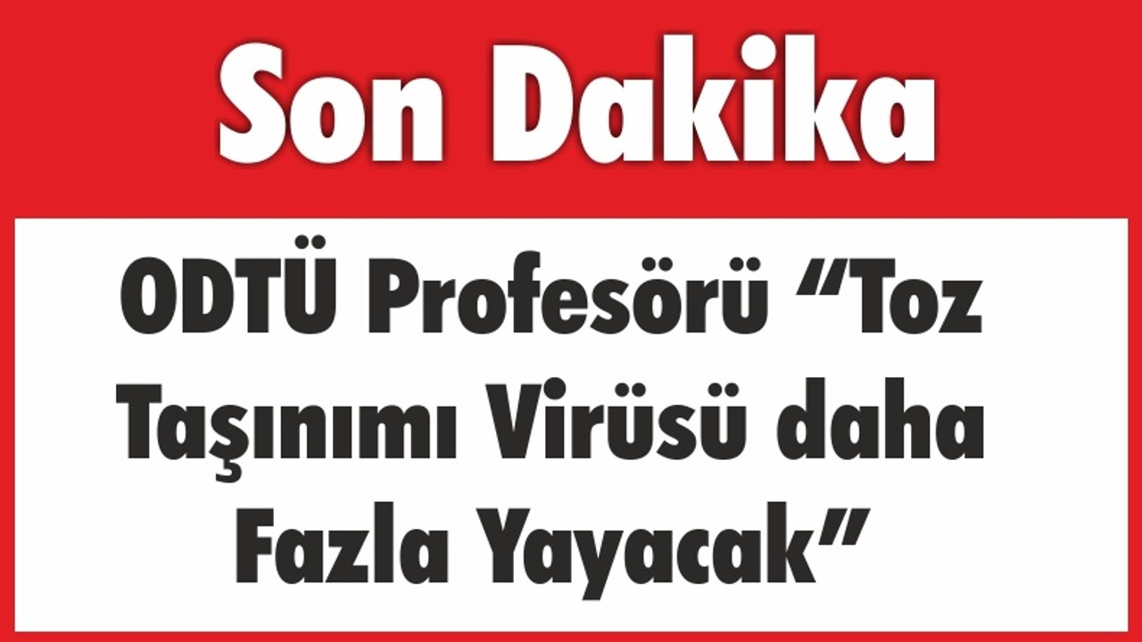 ODTÜ Profesörü “Toz Taşınımı Virüsü daha Fazla Yayacak”