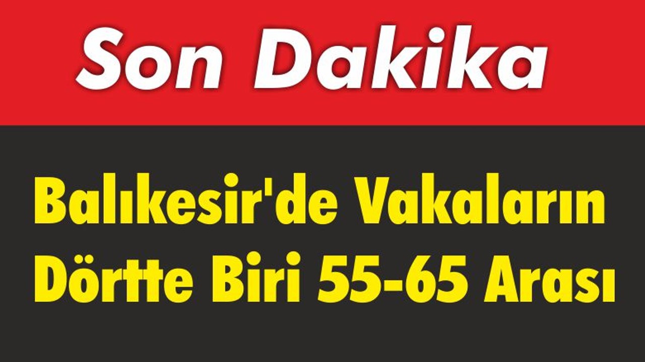 Balıkesir’de Vakaların Dörtte Biri 55-65 Arası