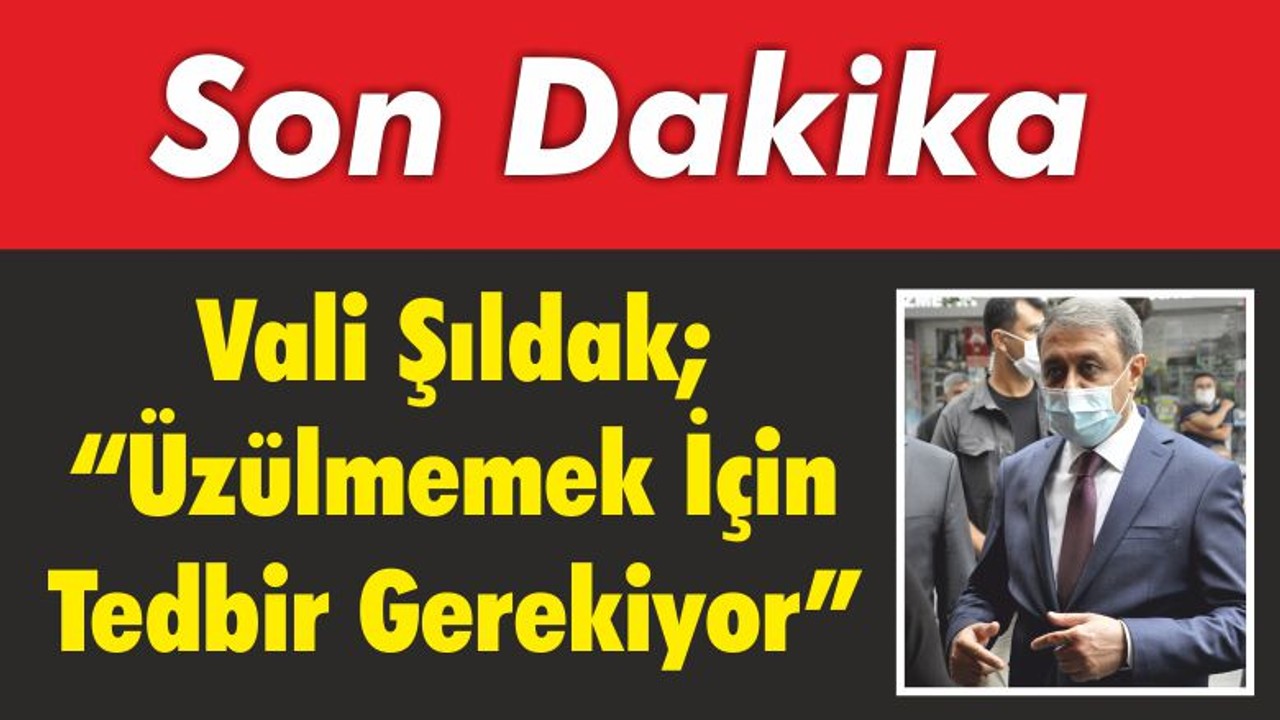 Vali Şıldak; Üzülmemek İçin Tedbir Gerekiyor