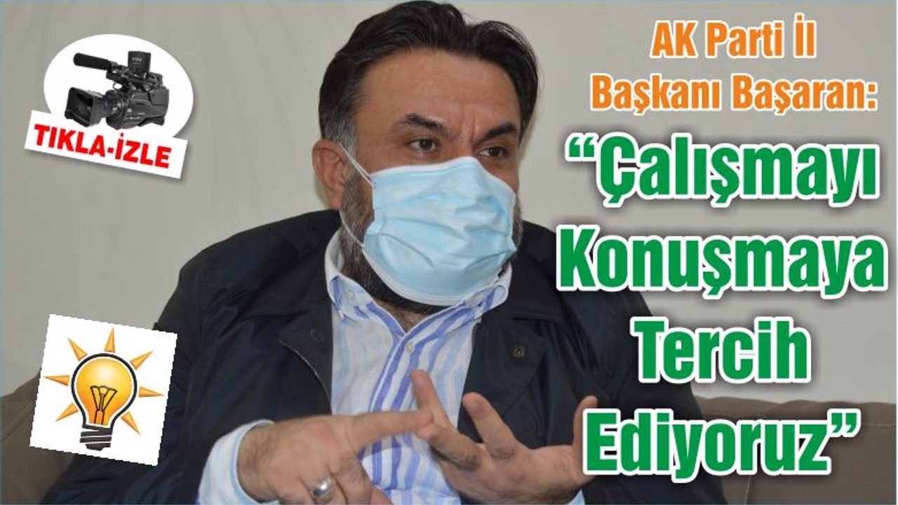AK Parti İl Başkanı Başaran: “Çalışmayı Konuşmaya Tercih Ediyoruz”