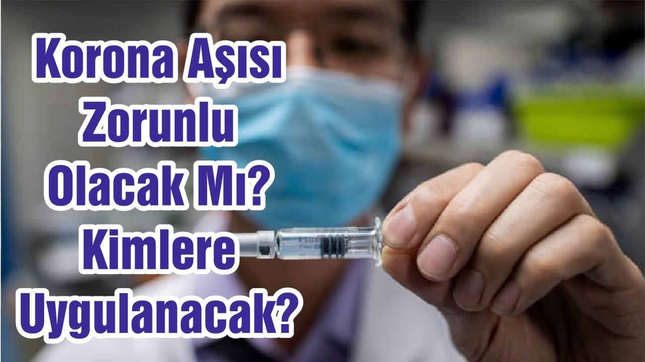 Korona Aşısı Zorunlu Olacak Mı? Kimlere Uygulanacak?