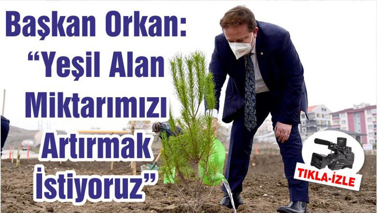 Başkan Orkan: “Yeşil Alan Miktarımızı Artırmak İstiyoruz”