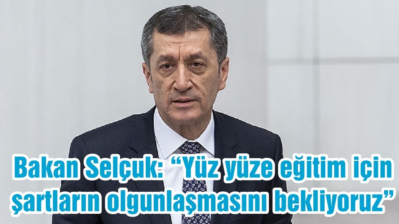 Bakan Selçuk: “Yüz yüze eğitim için şartların olgunlaşmasını bekliyoruz”