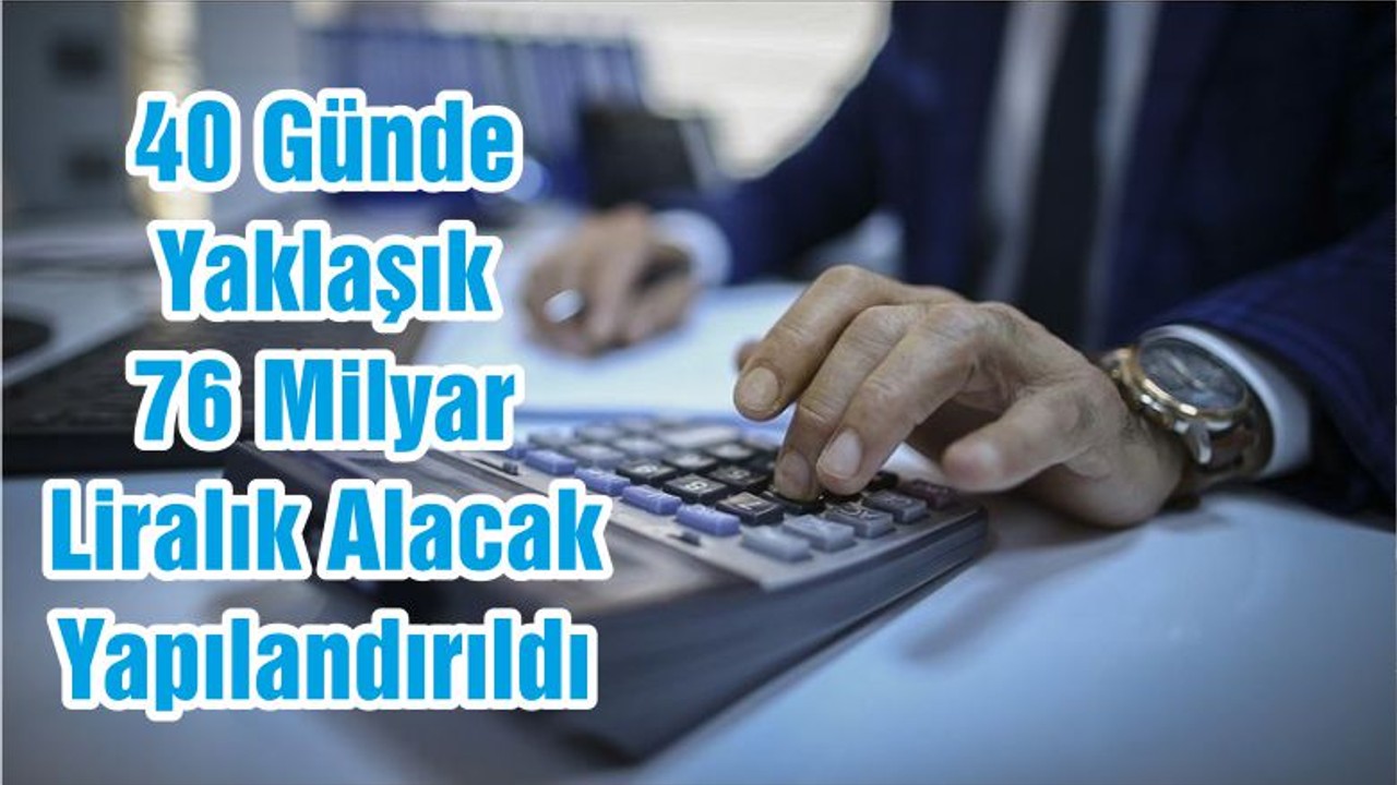 40 Günde Yaklaşık 76 Milyar Liralık Alacak Yapılandırıldı