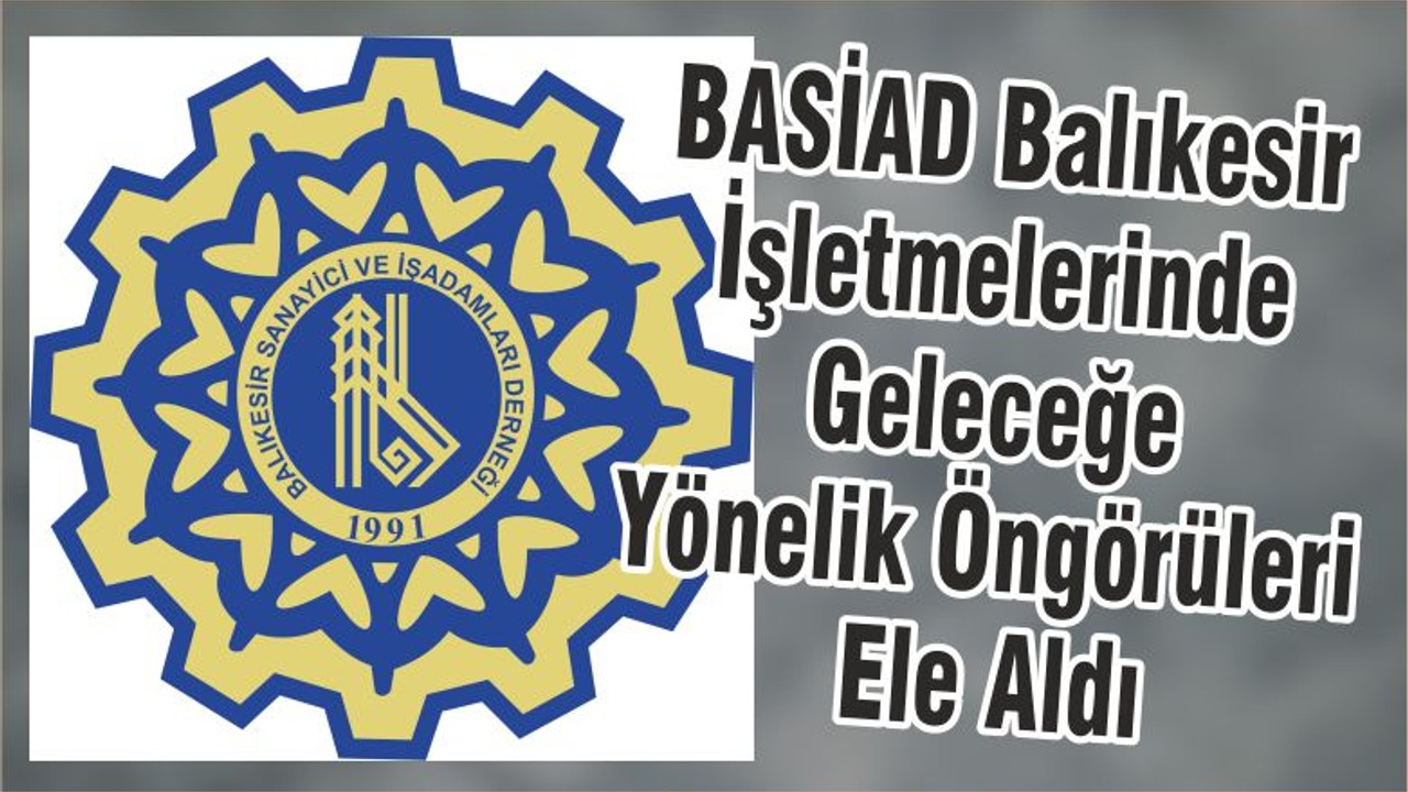 BASİAD Balıkesir İşletmelerinde Geleceğe Yönelik Öngörüleri Ele Aldı