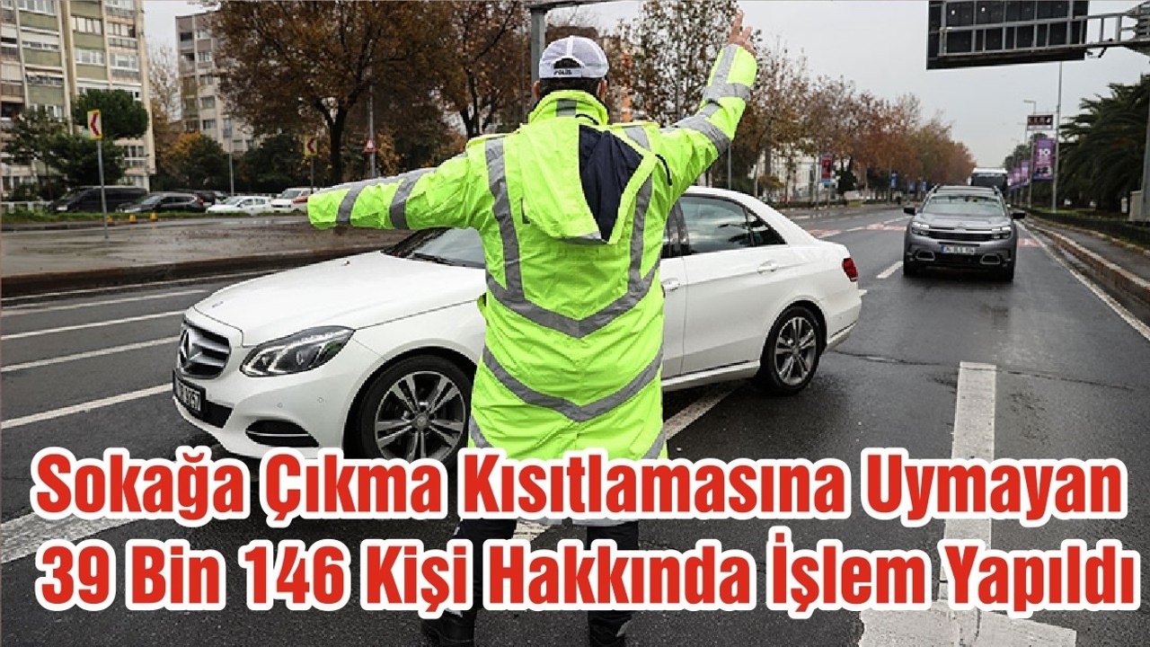 Sokağa Çıkma Kısıtlamasına Uymayan 39 Bin 146 Kişi Hakkında İşlem Yapıldı