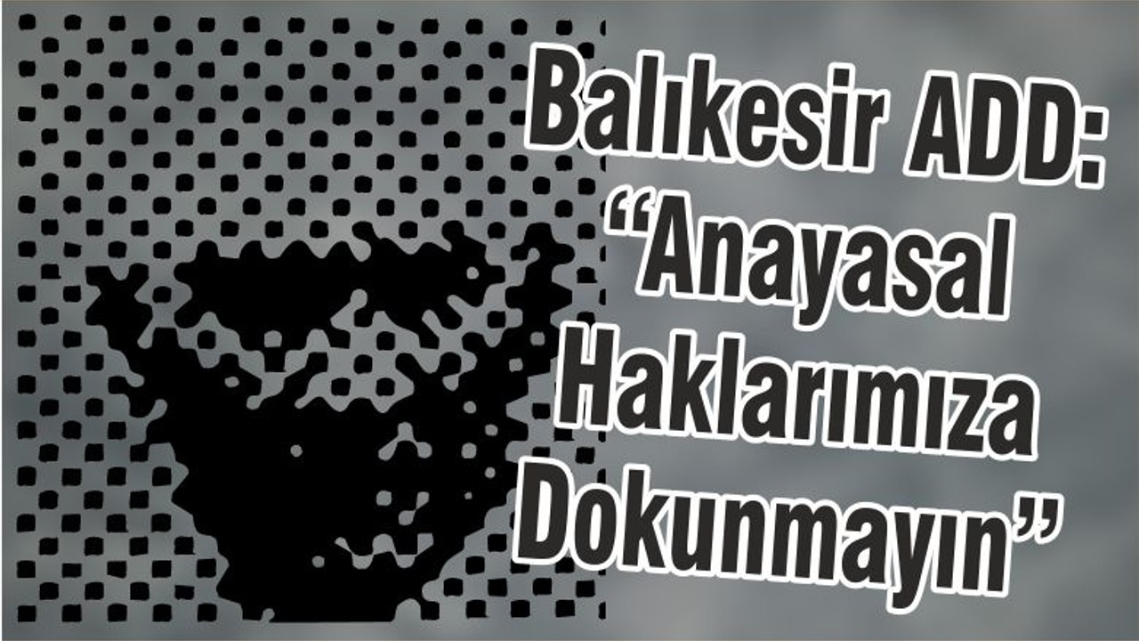 Balıkesir ADD: “Anayasal Haklarımıza Dokunmayın”